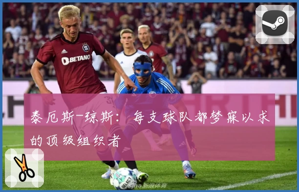 泰厄斯-琼斯：每支球队都梦寐以求的顶级组织者