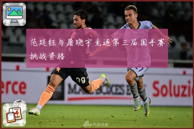 范廷钰与屠晓宇竞逐第三届国手赛挑战资格