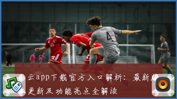 开云app下载官方入口解析：最新版本更新及功能亮点全解读