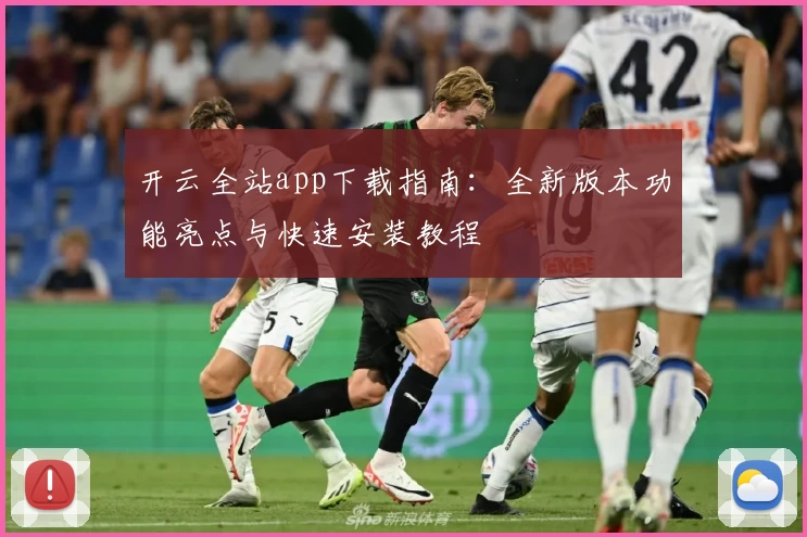 开云全站app下载指南：全新版本功能亮点与快速安装教程