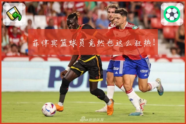 菲律宾篮球员竟然也这么狂热!