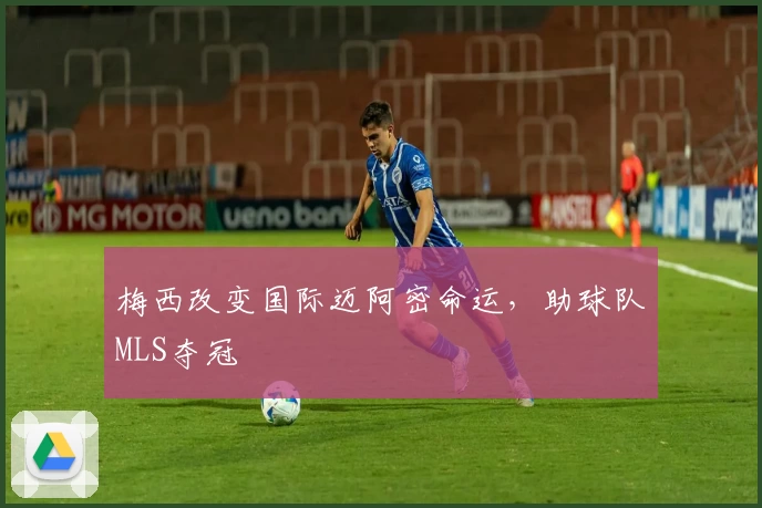 梅西改变国际迈阿密命运，助球队MLS夺冠