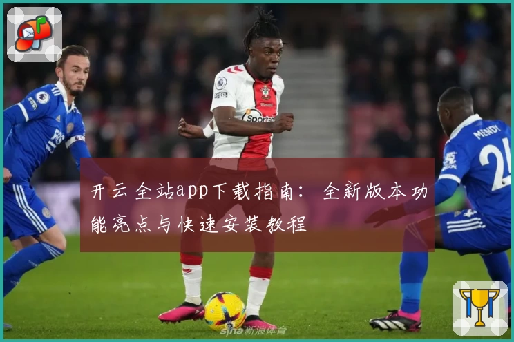 开云全站app下载指南：全新版本功能亮点与快速安装教程