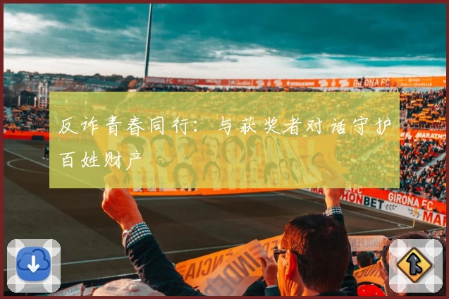 反诈青春同行：与获奖者对话守护百姓财产