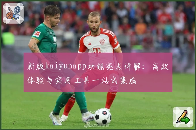新版kaiyunapp功能亮点详解：高效体验与实用工具一站式集成