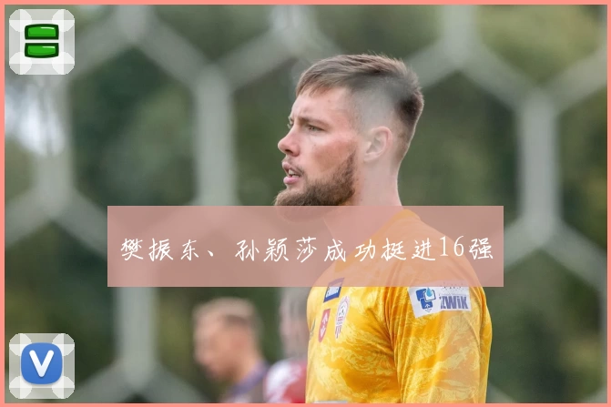 樊振东、孙颖莎成功挺进16强