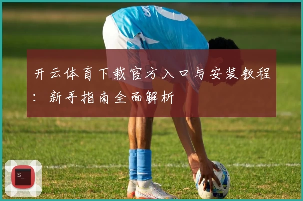 开云体育下载官方入口与安装教程:新手指南全面解析