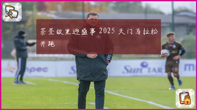 茶圣故里迎盛事 2025 天门马拉松开跑