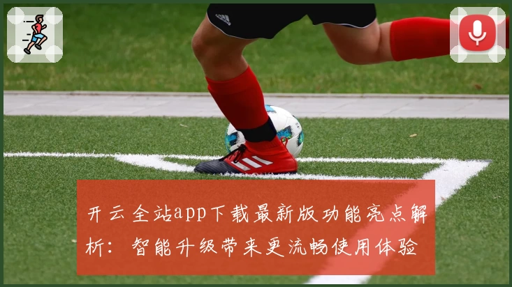 开云全站app下载最新版功能亮点解析：智能升级带来更流畅使用体验