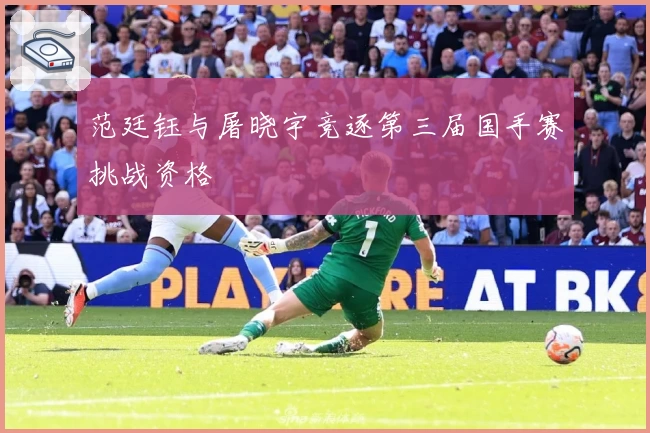 范廷钰与屠晓宇竞逐第三届国手赛挑战资格