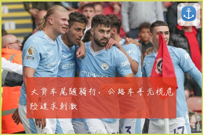 大货车尾随骑行，公路车手无视危险追求刺激