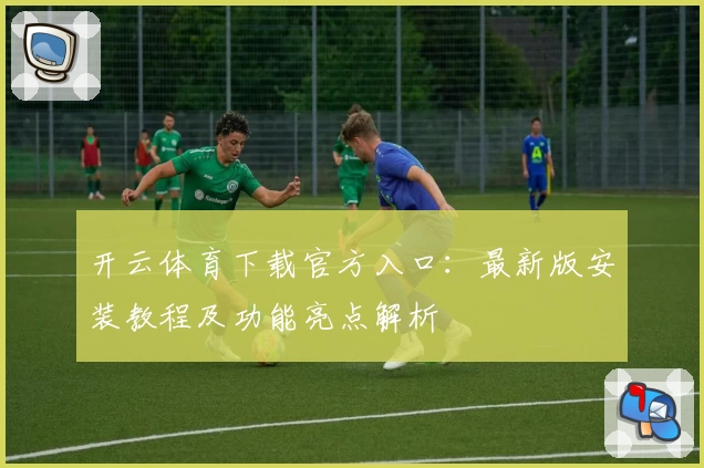 开云体育下载官方入口:最新版安装教程及功能亮点解析