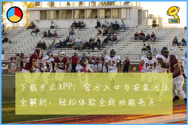 下载开云APP：官方入口与安装方法全解析，轻松体验全新功能亮点