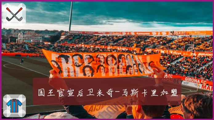 国王官宣后卫米奇-马斯卡里加盟