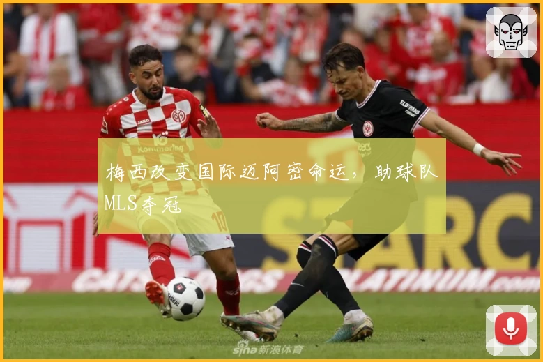 梅西改变国际迈阿密命运，助球队MLS夺冠