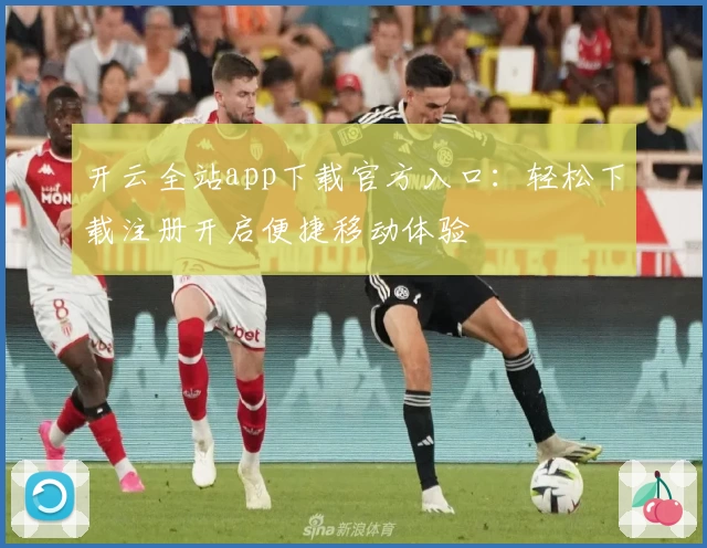 开云全站app下载官方入口：轻松下载注册开启便捷移动体验