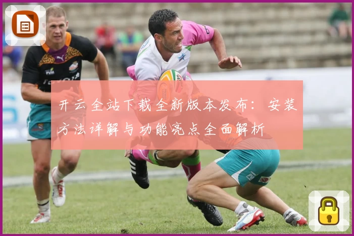 开云全站下载全新版本发布：安装方法详解与功能亮点全面解析