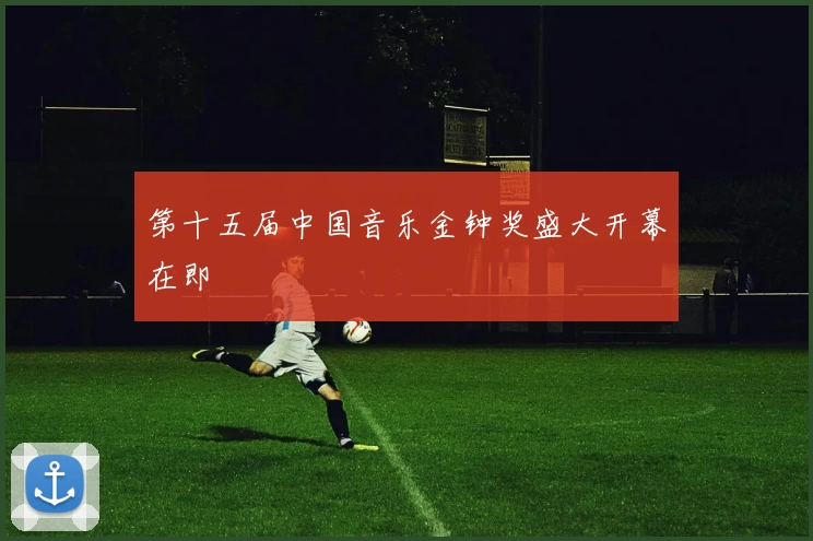 第十五届中国音乐金钟奖盛大开幕在即