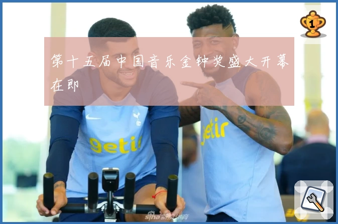第十五届中国音乐金钟奖盛大开幕在即